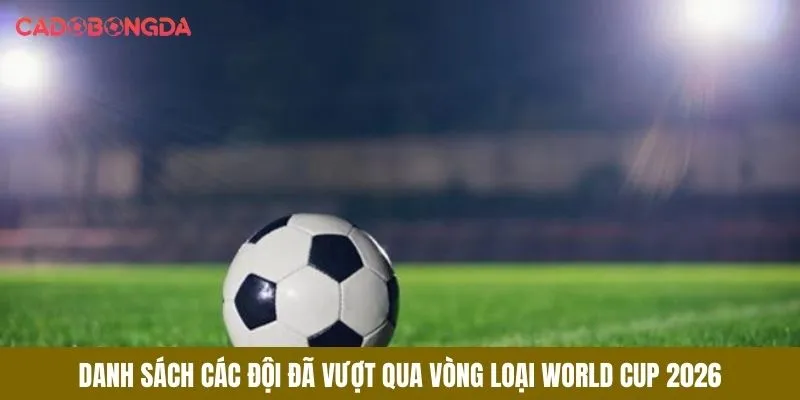 Danh sách đội tuyển vượt qua vòng loại world cup 2026