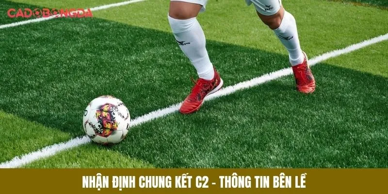 Nhận định chung kết C2 - Thông tin bên lề